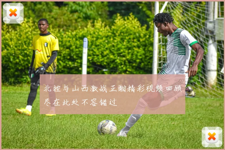 北控与山西激战正酣精彩视频回顾尽在此处不容错过