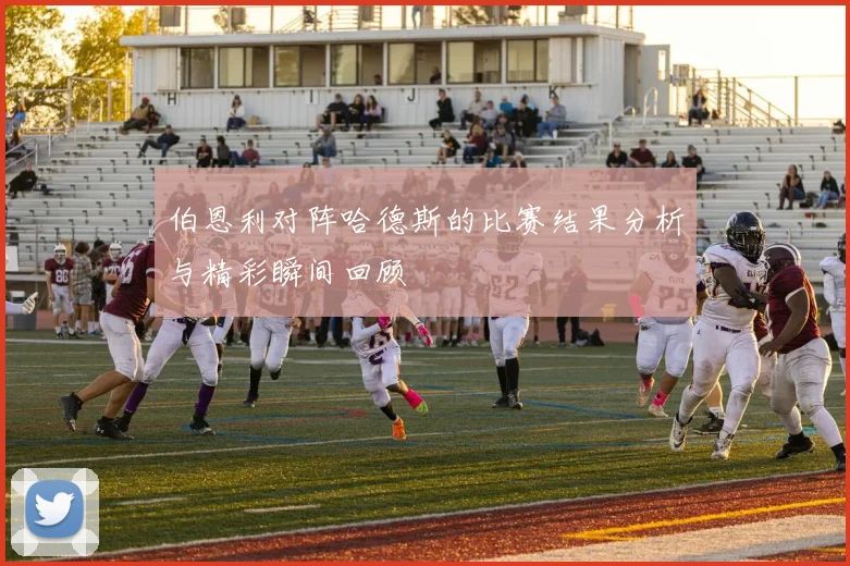 伯恩利对阵哈德斯的比赛结果分析与精彩瞬间回顾