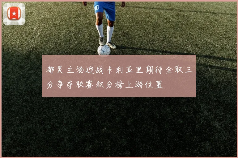 都灵主场迎战卡利亚里期待全取三分争夺联赛积分榜上游位置