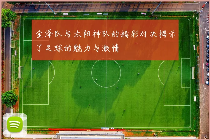 金泽队与太阳神队的精彩对决揭示了足球的魅力与激情